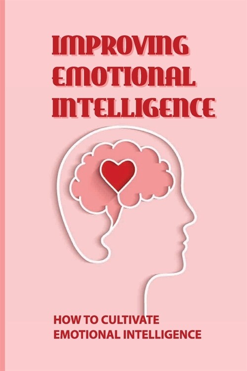 Improving Emotional Intelligence: How To Cultivate Emotional Intelligence: Learn How To Measure Your Emotional Intelligence (Paperback)