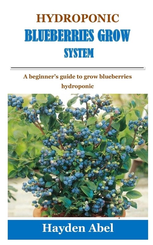 Hydroponic Blueberries Grow System: A beginners guide to grow blueberries hydroponic (Paperback)