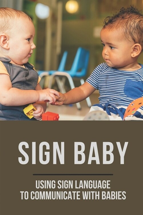 Sign Baby: Using Sign Language To Communicate With Babies: Babies Learn To Communicate (Paperback)