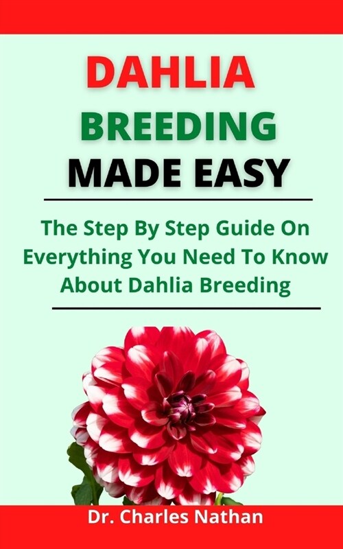 Dahlia Breeding Made Easy: The Step By Step Guide On Everything You Need To Know About Dahlia Breeding (Paperback)