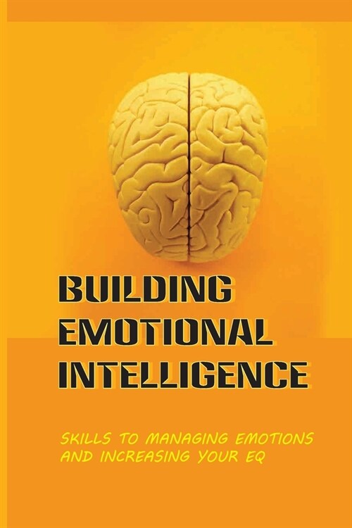 Building Emotional Intelligence: Skills To Managing Emotions And Increasing Your Eq: Learn How To Improve Your Relationships (Paperback)