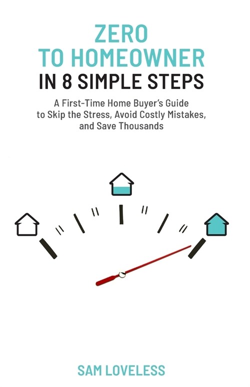Zero to Home Owner in 8 Simple Steps: A First Time Home Buyers Guide to Skip the Stress, Avoid Costly Mistakes, and Save Thousands (Paperback)