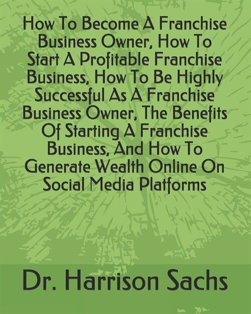 How To Become A Franchise Business Owner, How To Start A Profitable Franchise Business, How To Be Highly Successful As A Franchise Business Owner, The (Paperback)