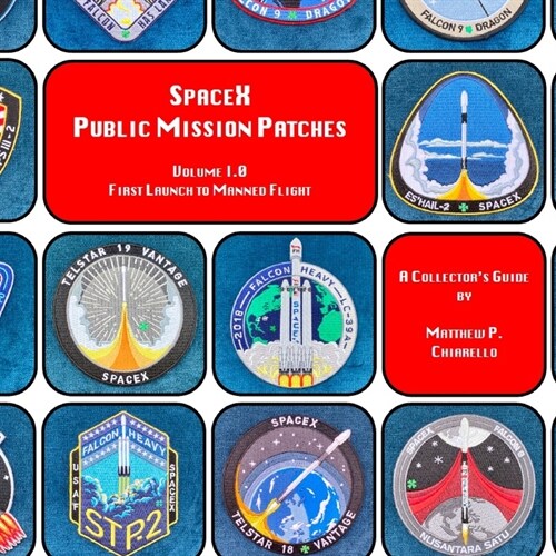 SpaceX Public Mission Patches: A Collectors Guide: Volume 1.0 - First Launch to Manned Flight (Paperback)