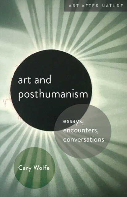Art and Posthumanism: Essays, Encounters, Conversations (Hardcover)