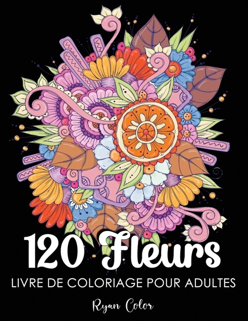 120 Fleurs Livre de Coloriage pour Adultes: Fleurs ?Colorier pour Adulte ... Beaux, et Relaxants pour Soulager le Stress. (Paperback)