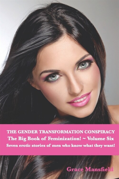 The Gender Transformation Conspiracy The Big Book of Feminization Volume Six: Seven erotic stories of men who know what they want! (Paperback)