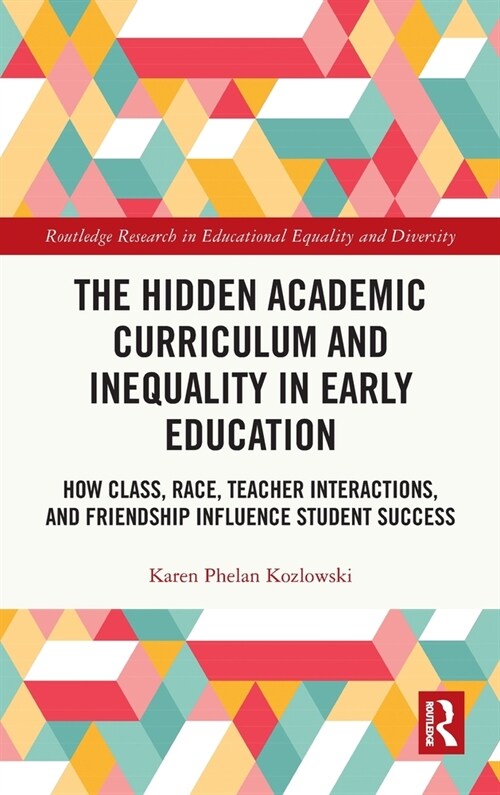 The Hidden Academic Curriculum and Inequality in Early Education : How Class, Race, Teacher Interactions, and Friendship Influence Student Success (Hardcover)