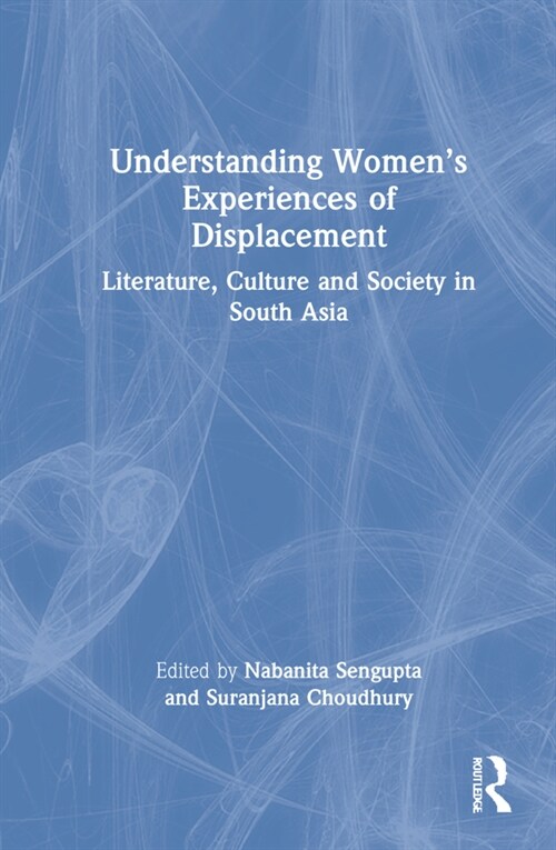 Understanding Women’s Experiences of Displacement : Literature, Culture and Society in South Asia (Hardcover)