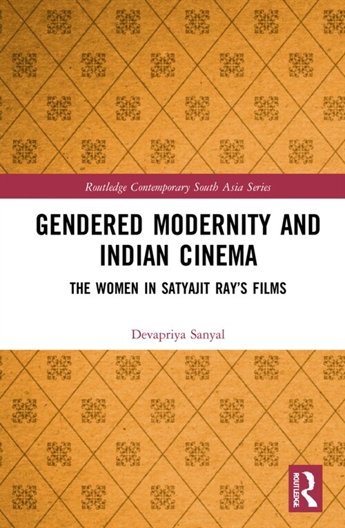 Gendered Modernity and Indian Cinema : The Women in Satyajit Ray’s Films (Hardcover)