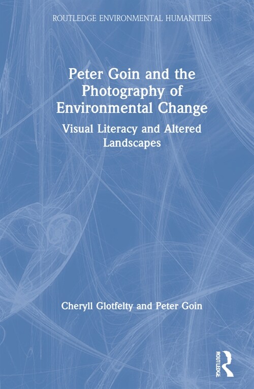 Peter Goin and the Photography of Environmental Change : Visual Literacy and Altered Landscapes (Hardcover)