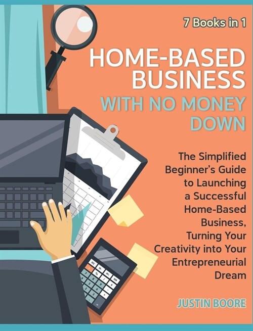 Home-Based Business with No Money Down [7 Books in 1]: The Simplified Beginners Guide to Launching a Successful Home-Based Business, Turning Your Cre (Hardcover)