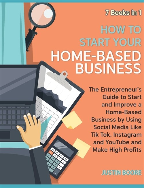 How to Start Your Home-Based Business [7 Books in 1]: The Entrepreneurs Guide to Start and Improve a Home-Based Business by Using Social Media Like T (Hardcover)