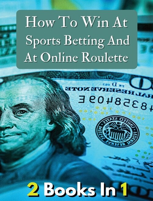 [ 2 Books in 1 ] - How to Win at Sports Betting and at Online Roulette - Tips, Tricks and Secrets to Winning - Colorful Book: How To Make Money And Ge (Hardcover, 2)