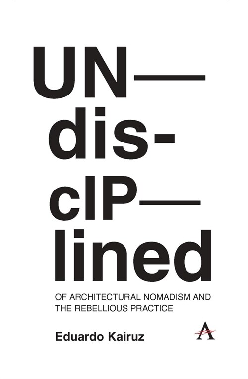 Undisciplined: Of Architectural Nomadism and the Rebellious Practice (Hardcover)