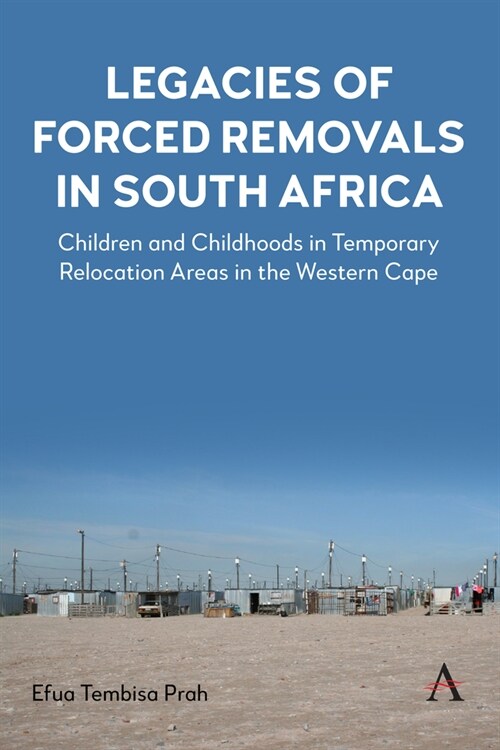 Legacies of Forced Removals in South Africa : Children and Childhoods in Temporary Relocation Areas in the Western Cape (Hardcover)