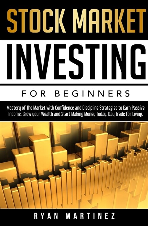 Stock Market Investing for Beginners: Mastery of The Market with Confidence and Discipline Strategies to Earn Passive Income, Grow your Wealth and Sta (Hardcover)