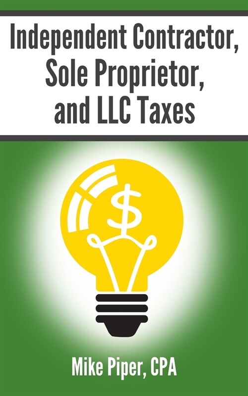 Independent Contractor, Sole Proprietor, and LLC Taxes: Explained in 100 Pages or Less (Paperback)