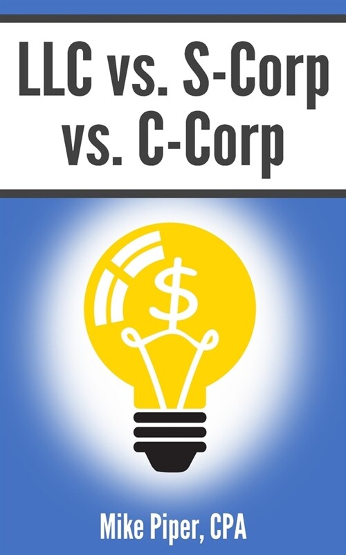 LLC vs. S-Corp vs. C-Corp: Explained in 100 Pages or Less (Paperback)
