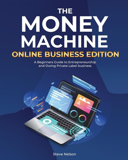The Money Machine Online Businesses Edition: A Beginners Guide to Entrepreneurship and Owing Private Label business (Paperback)