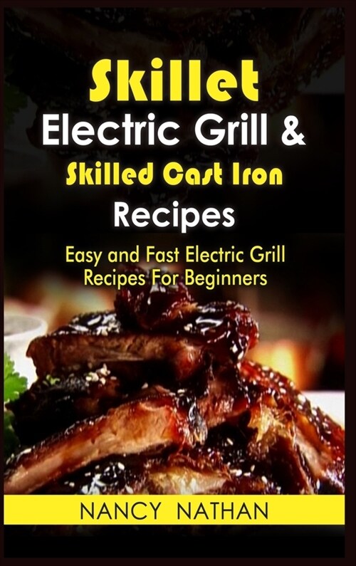 Skillet Electric Grill & Skilled Cast Iron Recipes: Easy and Fast Electric Grill Recipes for Beginners. (Cookbook with Pictures) (Hardcover, 2021, 2021 Hc Color)