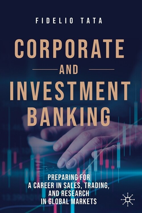 Corporate and Investment Banking: Preparing for a Career in Sales, Trading, and Research in Global Markets (Paperback, 2020)