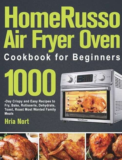 HomeRusso Air Fryer Oven Cookbook for Beginners: 1000-Day Crispy and Easy Recipes to Fry, Bake, Rotisserie, Dehydrate, Toast, Roast Most Wanted Family (Hardcover)