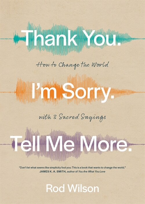 Thank You. Im Sorry. Tell Me More.: How to Change the World with 3 Sacred Sayings (Paperback)