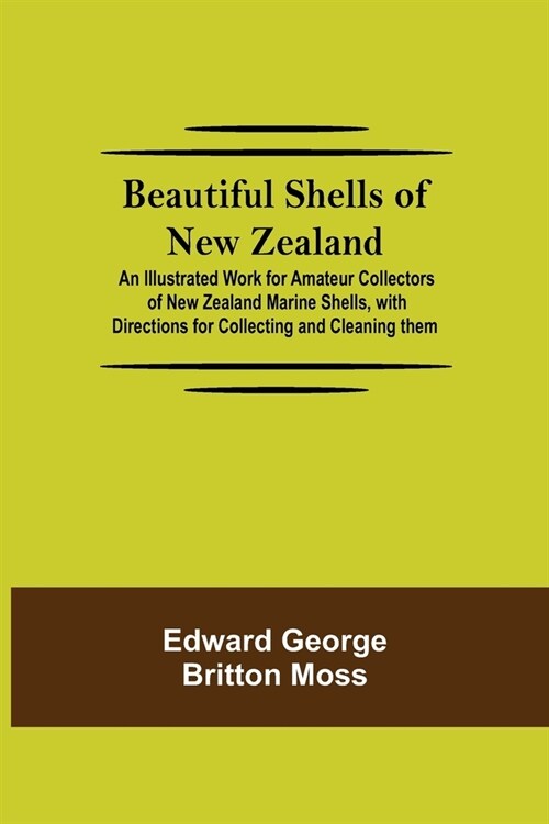 Beautiful Shells of New Zealand; An Illustrated Work for Amateur Collectors of New Zealand Marine Shells, with Directions for Collecting and Cleaning (Paperback)