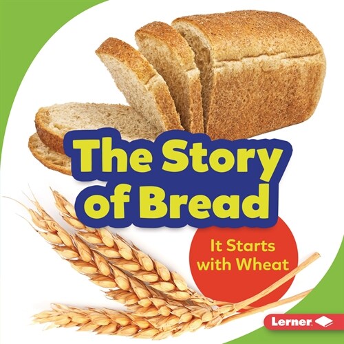 The Story of Bread: It Starts with Wheat (Library Binding)