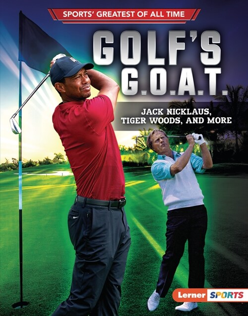 Golfs G.O.A.T.: Jack Nicklaus, Tiger Woods, and More (Library Binding)