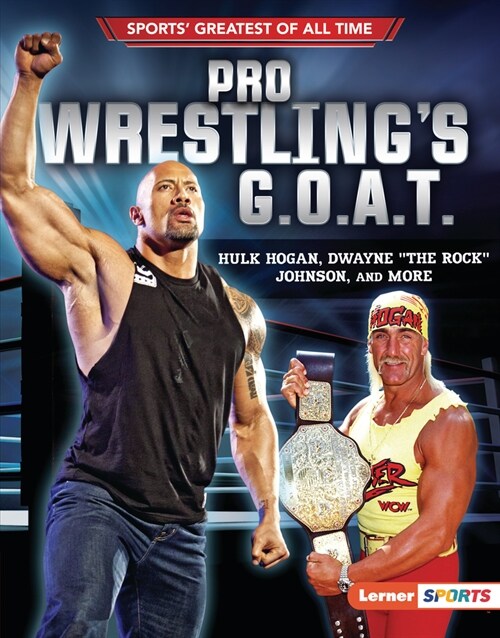 Pro Wrestlings G.O.A.T.: Hulk Hogan, Dwayne the Rock Johnson, and More (Library Binding)