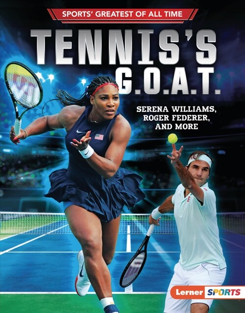 Tenniss G.O.A.T.: Serena Williams, Roger Federer, and More (Library Binding)