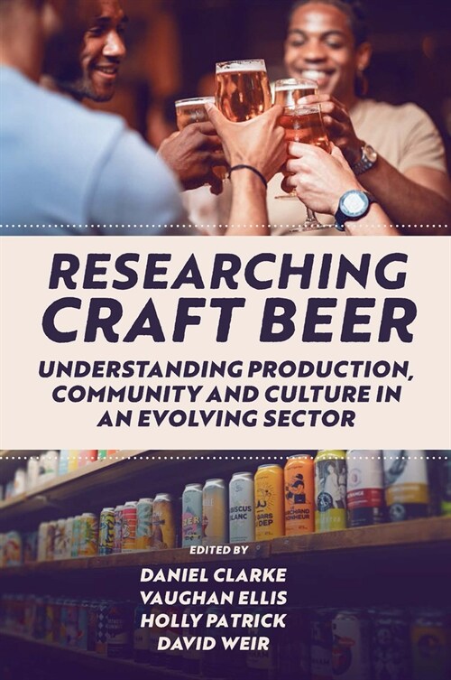 Researching Craft Beer : Understanding Production, Community and Culture in an Evolving Sector (Hardcover)