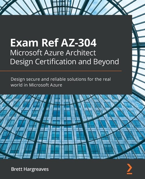 Exam Ref AZ-304 Microsoft Azure Architect Design Certification and Beyond : Design secure and reliable solutions for the real world in Microsoft Azure (Paperback)