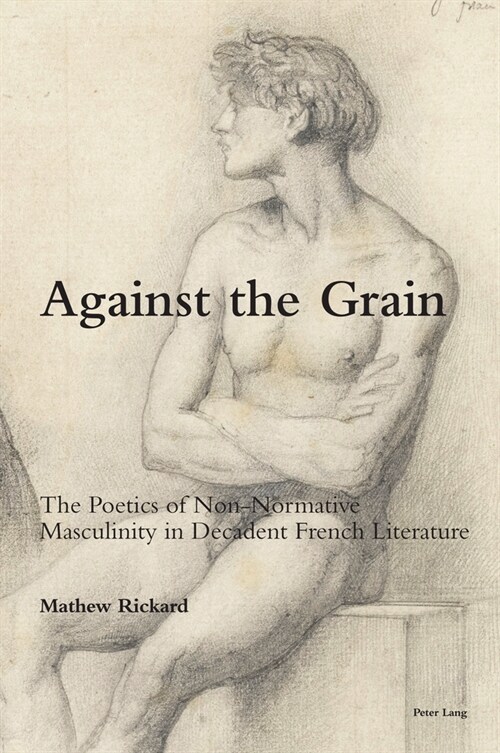 Against the Grain : The Poetics of Non-Normative Masculinity in Decadent French Literature (Paperback, New ed)