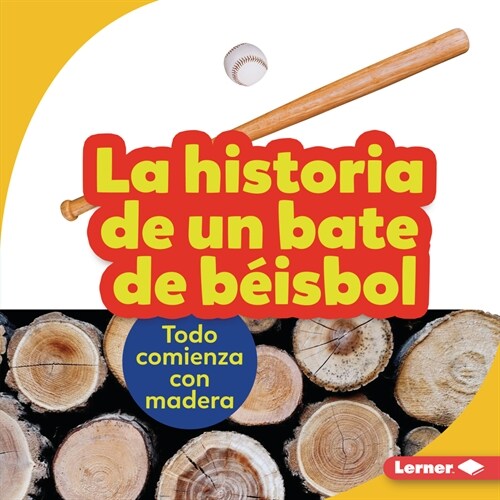 La Historia de Un Bate de B?sbol (the Story of a Baseball Bat): Todo Comienza Con Madera (It Starts with Wood) (Library Binding)