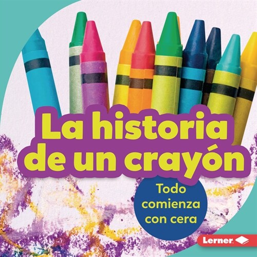 La Historia de Un Cray? (the Story of a Crayon): Todo Comienza Con Cera (It Starts with Wax) (Library Binding)