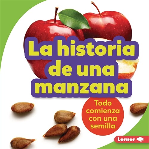 La Historia de Una Manzana (the Story of an Apple): Todo Comienza Con Una Semilla (It Starts with a Seed) (Library Binding)
