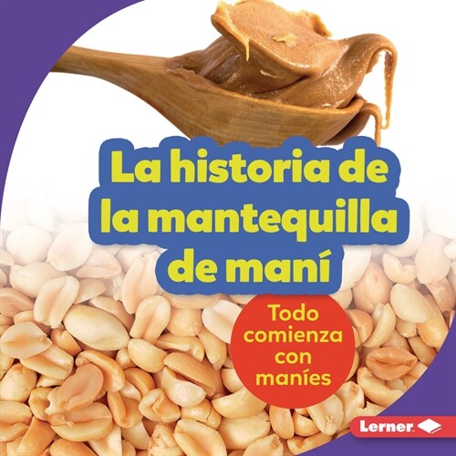 La Historia de la Mantequilla de Man?(the Story of Peanut Butter): Todo Comienza Con Man?s (It Starts with Peanuts) (Library Binding)
