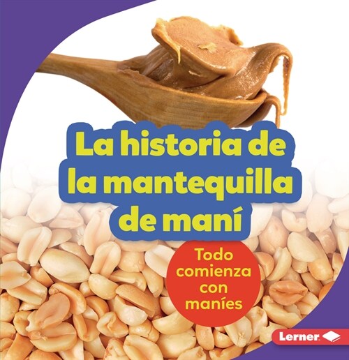 La Historia de la Mantequilla de Man?(the Story of Peanut Butter): Todo Comienza Con Man?s (It Starts with Peanuts) (Paperback)