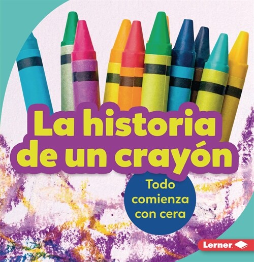 La Historia de Un Cray? (the Story of a Crayon): Todo Comienza Con Cera (It Starts with Wax) (Paperback)