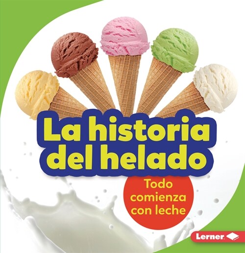 La Historia del Helado (the Story of Ice Cream): Todo Comienza Con Leche (It Starts with Milk) (Paperback)