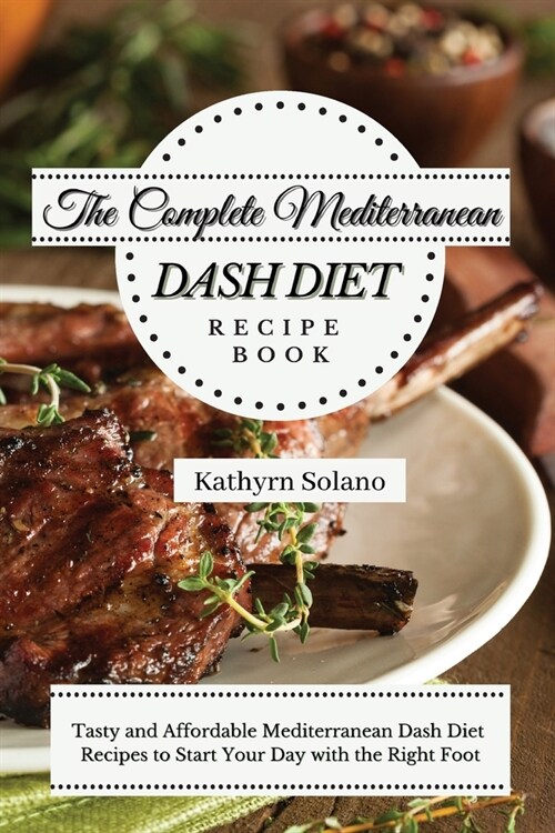 The Complete Mediterranean Dash Diet Recipe Book: Tasty and Affordable Mediterranean Dash Diet Recipes to Start Your Day with the Right Foot (Paperback)