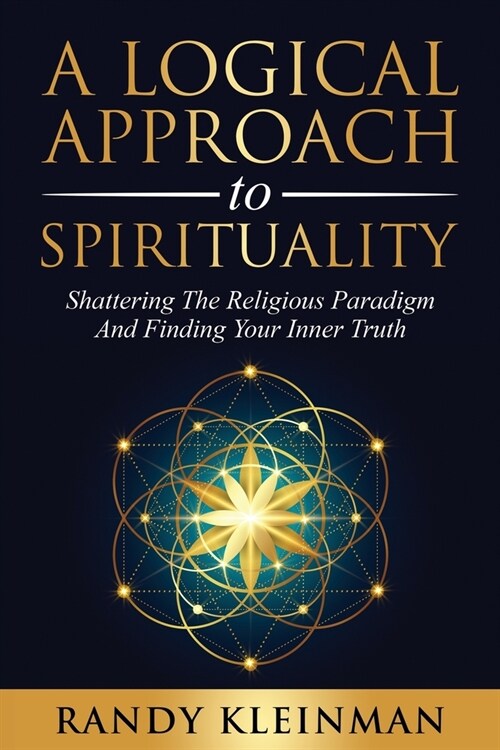 A Logical Approach to Spirituality: Shattering the Religious Paradigm and Finding Your Inner Truth (Paperback)