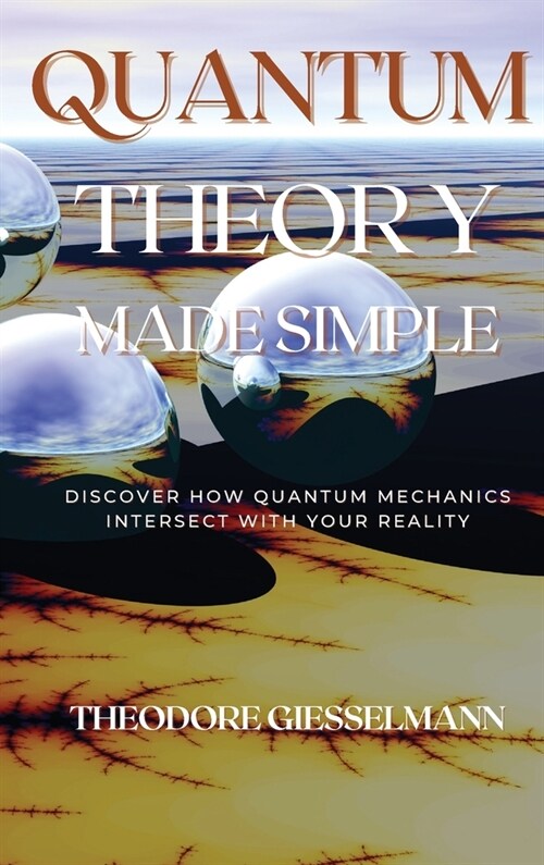 Quantum Theory Made Simple: Discover how Quantum Mechanics Intersect with Your Reality (Hardcover)