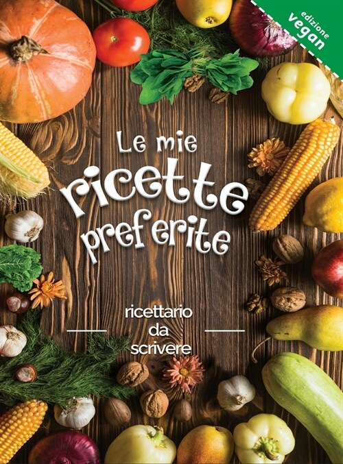 Le mie ricette preferite edizione vegan: ricettario da scrivere; Trasforma tutti i tuoi appunti in un bellissimo libro di cucina! Il regalo ideale per (Hardcover)