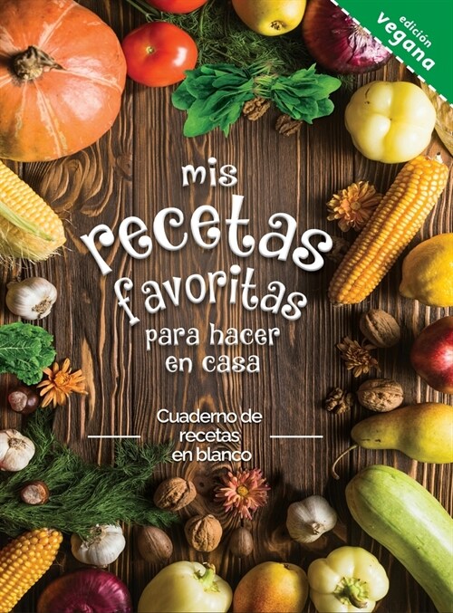 mis recetas favoritas para hacer en casa Edicti? vegana: Cuaderno de recetas en blanco; 좧onvierta todas sus notas en un hermoso libro de cocina! El (Hardcover)