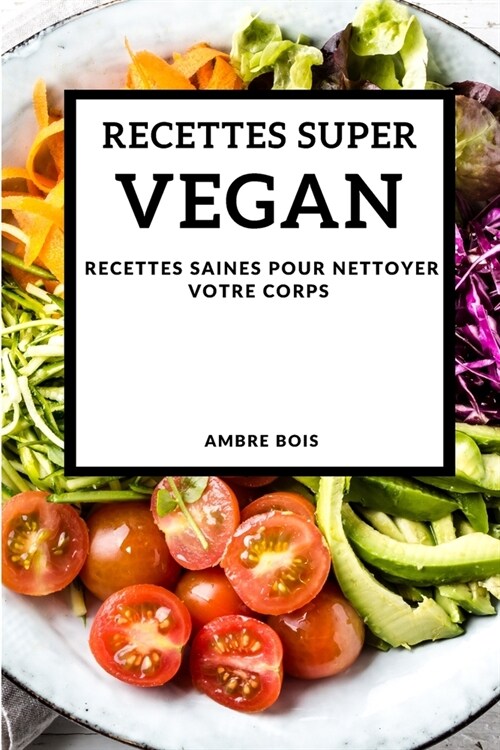 Recettes Super Vegan 2021 (Super Vegan Recipes 2021 French Edition): Recettes Saines Pour Nettoyer Votre Corps (Paperback)