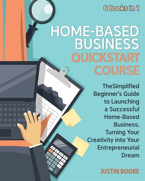 Home-Based Business QuickStart Course [6 Books in 1]: The Simplified Beginners Guide to Launching a Successful Home-Based Business, Turning Your Crea (Paperback)